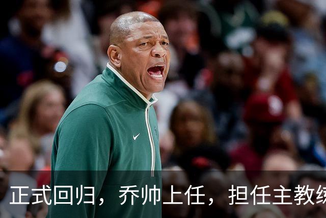 正式回归，乔帅上任，担任主教练，新球队曝光，曾执教中国男篮